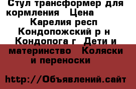 Стул-трансформер для кормления › Цена ­ 3 000 - Карелия респ., Кондопожский р-н, Кондопога г. Дети и материнство » Коляски и переноски   